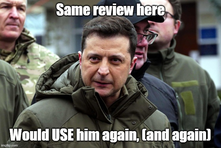 Same review here Would USE him again, (and again) | made w/ Imgflip meme maker
