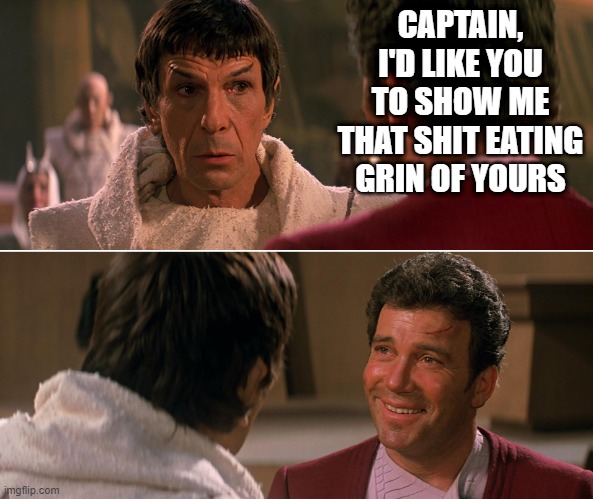 Jim Complies | CAPTAIN, I'D LIKE YOU TO SHOW ME THAT SHIT EATING GRIN OF YOURS | image tagged in kirk spock star trek iii 02 | made w/ Imgflip meme maker