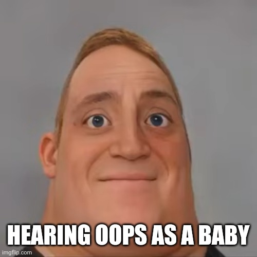 Mr Incredible Realistic | HEARING OOPS AS A BABY | image tagged in mr incredible realistic | made w/ Imgflip meme maker