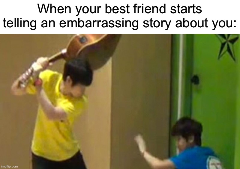 Where tf did I find this random template on here ☠️ | When your best friend starts telling an embarrassing story about you: | image tagged in guitar hit,memes,funny,true story,relatable memes,friends | made w/ Imgflip meme maker