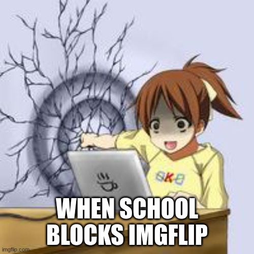 Anime wall punch | WHEN SCHOOL BLOCKS IMGFLIP | image tagged in anime wall punch | made w/ Imgflip meme maker