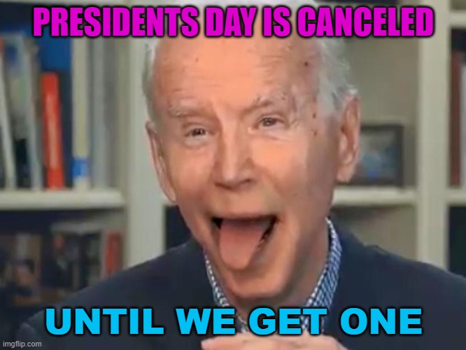 Presidents Day is Canceled Until We Get One | PRESIDENTS DAY IS CANCELED; UNTIL WE GET ONE | image tagged in joe biden tounge | made w/ Imgflip meme maker