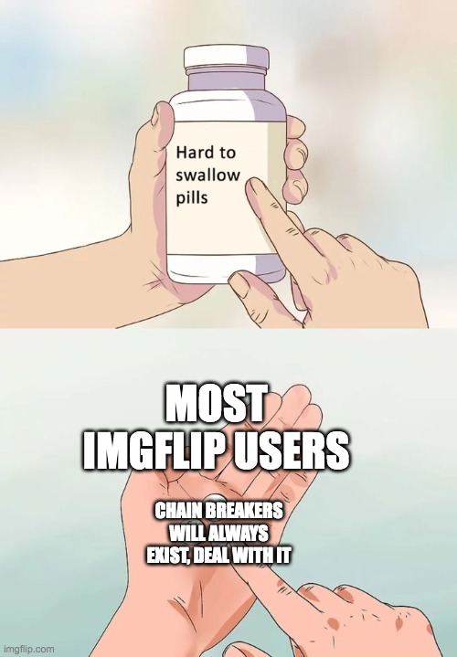 Just accept it | MOST IMGFLIP USERS; CHAIN BREAKERS WILL ALWAYS EXIST, DEAL WITH IT | image tagged in memes,hard to swallow pills,chain,imgflip users,imgflip,why are you reading this | made w/ Imgflip meme maker