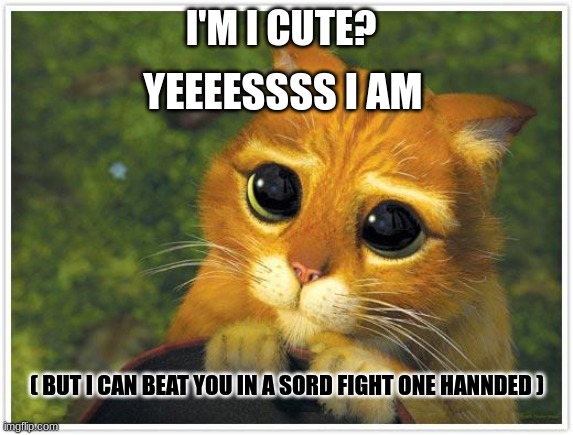 Shrek Cat | I'M I CUTE? YEEEESSSS I AM; ( BUT I CAN BEAT YOU IN A SORD FIGHT ONE HANNDED ) | image tagged in memes,shrek cat | made w/ Imgflip meme maker