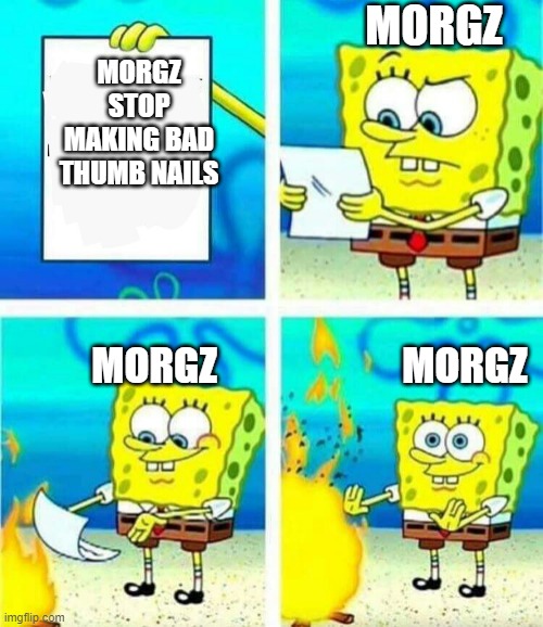 Morgz in a nutshell | MORGZ; MORGZ STOP MAKING BAD THUMB NAILS; MORGZ                       MORGZ | image tagged in sponge bob letter burning | made w/ Imgflip meme maker