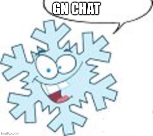 Snowflake says | GN CHAT | image tagged in snowflake says | made w/ Imgflip meme maker