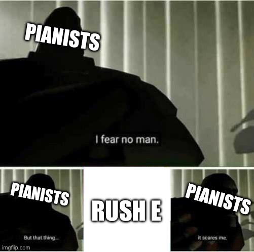 I fear no man | PIANISTS; PIANISTS; PIANISTS; RUSH E | image tagged in i fear no man,rush e | made w/ Imgflip meme maker