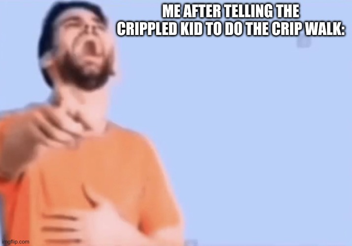Pointing and laughing | ME AFTER TELLING THE CRIPPLED KID TO DO THE CRIP WALK: | image tagged in pointing and laughing | made w/ Imgflip meme maker