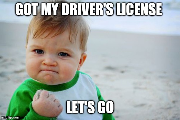 Success Kid Original | GOT MY DRIVER'S LICENSE; LET'S GO | image tagged in memes,success kid original | made w/ Imgflip meme maker