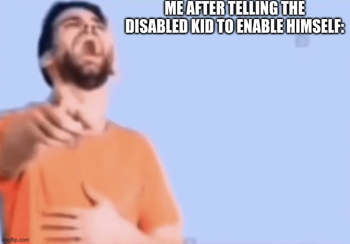 Pointing and laughing | ME AFTER TELLING THE DISABLED KID TO ENABLE HIMSELF: | image tagged in pointing and laughing | made w/ Imgflip meme maker