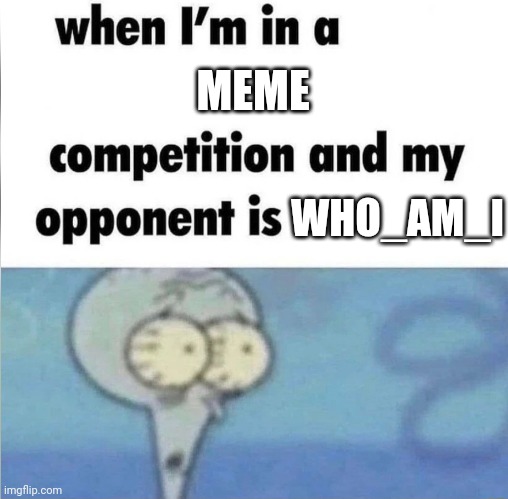 whe i'm in a competition and my opponent is | MEME; WHO_AM_I | image tagged in whe i'm in a competition and my opponent is | made w/ Imgflip meme maker
