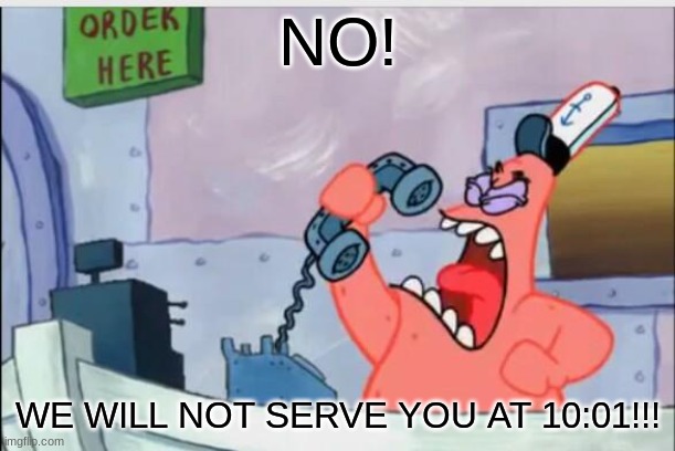 why? | NO! WE WILL NOT SERVE YOU AT 10:01!!! | image tagged in no this is patrick | made w/ Imgflip meme maker