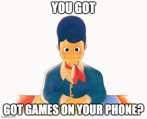 We staring | YOU GOT; GOT GAMES ON YOUR PHONE? | image tagged in we staring | made w/ Imgflip meme maker