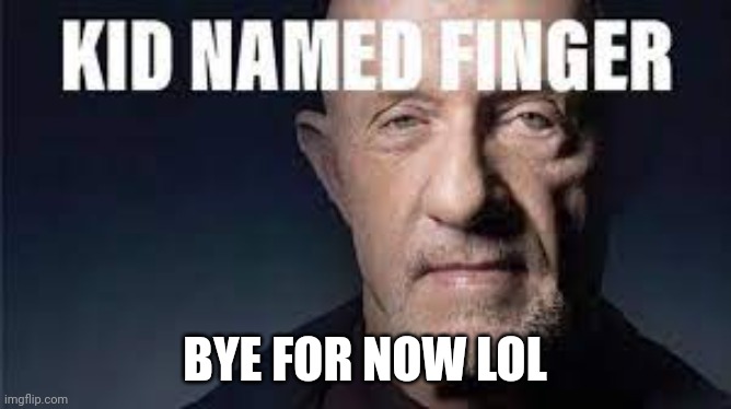 Kid named finger | BYE FOR NOW LOL | image tagged in kid named finger | made w/ Imgflip meme maker