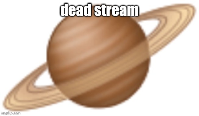 saturn emoji | dead stream | image tagged in saturn emoji | made w/ Imgflip meme maker