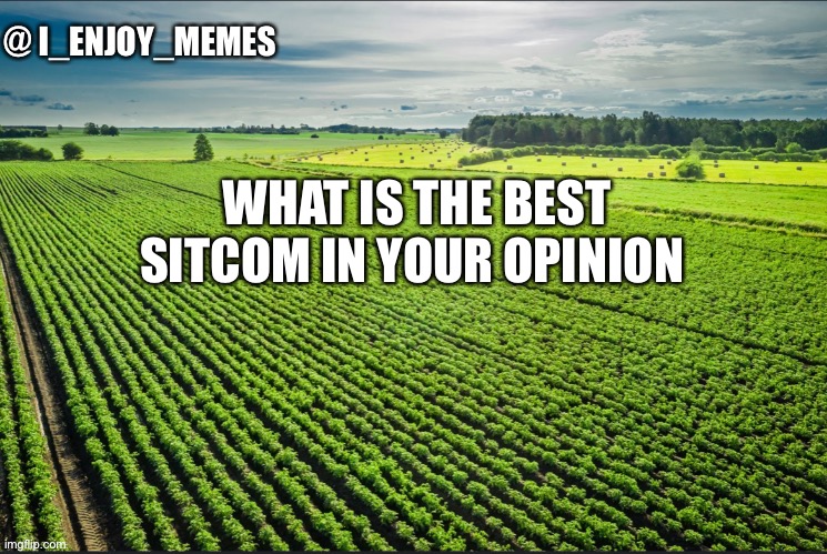 I_enjoy_memes_template | WHAT IS THE BEST SITCOM IN YOUR OPINION | image tagged in i_enjoy_memes_template | made w/ Imgflip meme maker