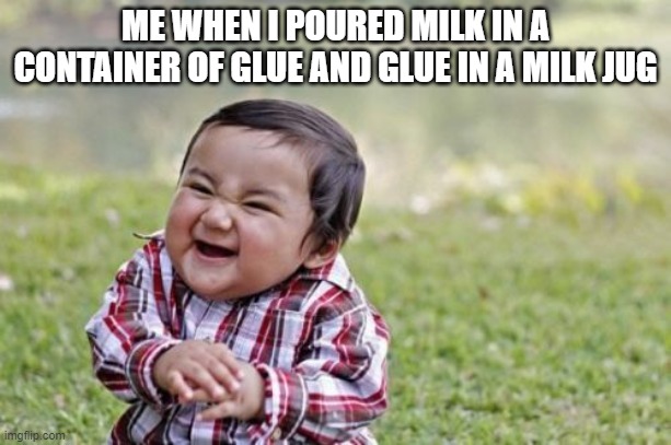bro fr this new milk taste good | ME WHEN I POURED MILK IN A CONTAINER OF GLUE AND GLUE IN A MILK JUG | image tagged in memes,evil toddler | made w/ Imgflip meme maker