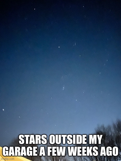 STARS OUTSIDE MY GARAGE A FEW WEEKS AGO | made w/ Imgflip meme maker