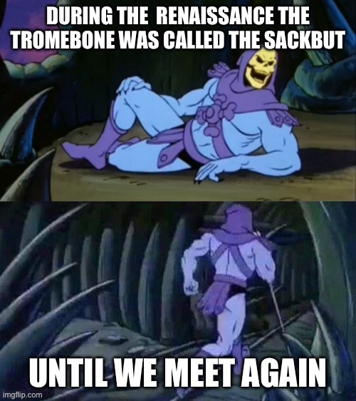 Trombone | DURING THE  RENAISSANCE THE TROMEBONE WAS CALLED THE SACKBUT; UNTIL WE MEET AGAIN | image tagged in skeletor disturbing facts | made w/ Imgflip meme maker