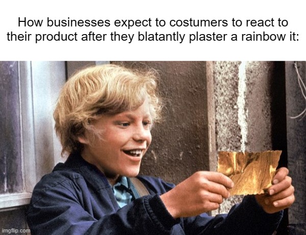 I smell profit! | How businesses expect to costumers to react to their product after they blatantly plaster a rainbow it: | image tagged in golden ticket,memes | made w/ Imgflip meme maker