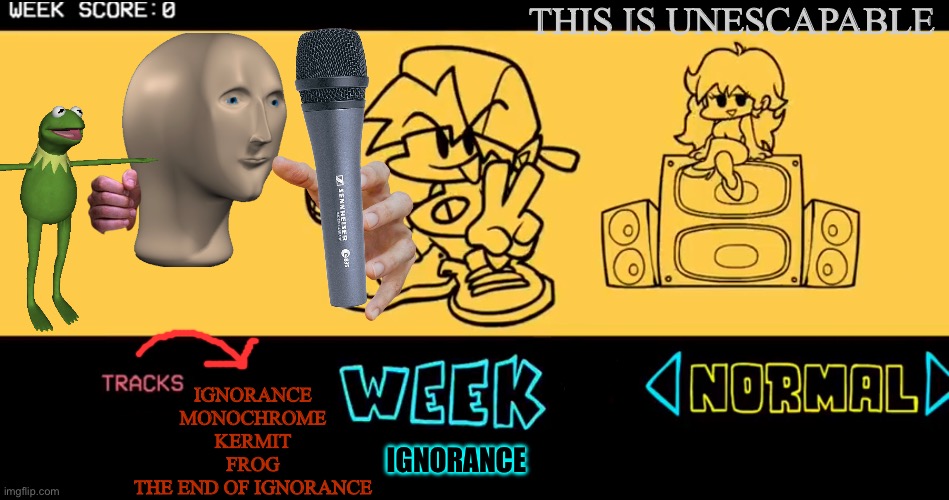Fnf ignorance mod | THIS IS UNESCAPABLE; IGNORANCE
MONOCHROME
KERMIT
FROG
THE END OF IGNORANCE; IGNORANCE | image tagged in fnf custom week | made w/ Imgflip meme maker