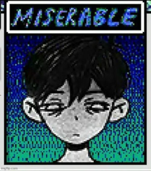 Omori Miserable | image tagged in omori miserable | made w/ Imgflip meme maker