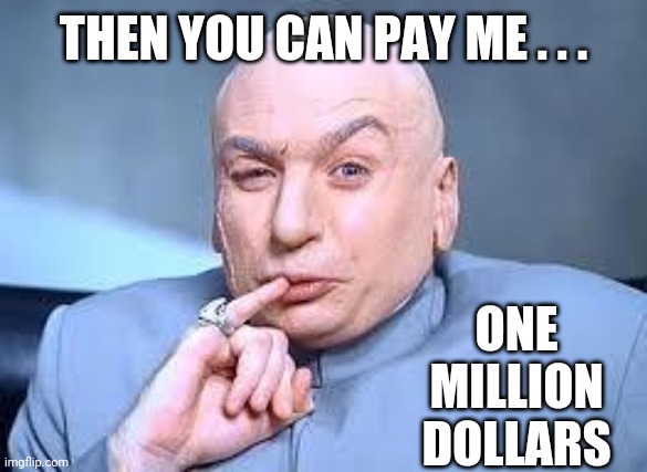 dr evil pinky | THEN YOU CAN PAY ME . . . ONE
MILLION
DOLLARS | image tagged in dr evil pinky | made w/ Imgflip meme maker