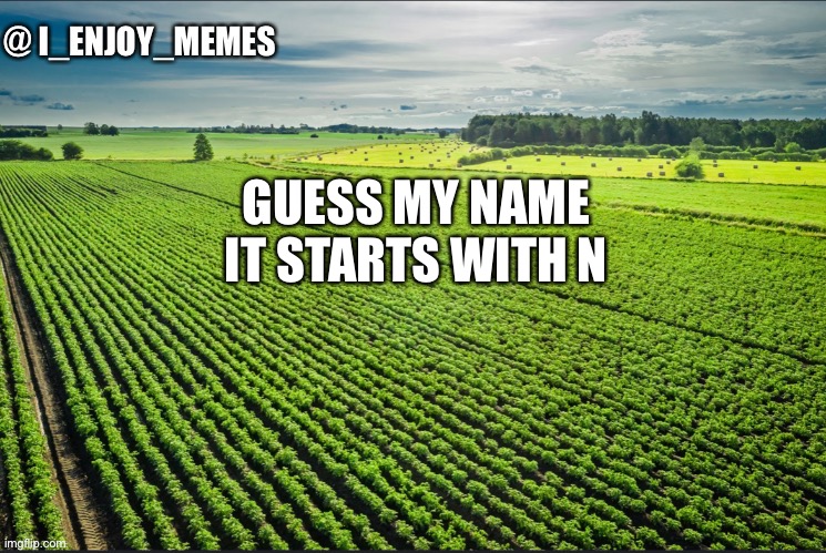 I_enjoy_memes_template | GUESS MY NAME IT STARTS WITH N | image tagged in i_enjoy_memes_template | made w/ Imgflip meme maker