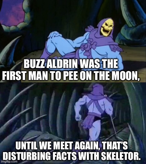 Disturbing Moon Facts with Skeletor | BUZZ ALDRIN WAS THE FIRST MAN TO PEE ON THE MOON, UNTIL WE MEET AGAIN, THAT’S DISTURBING FACTS WITH SKELETOR. | image tagged in skeletor disturbing facts,the moon | made w/ Imgflip meme maker