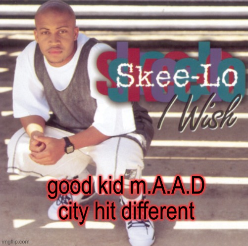 Skee-Lo | good kid m.A.A.D city hit different | image tagged in skee-lo | made w/ Imgflip meme maker