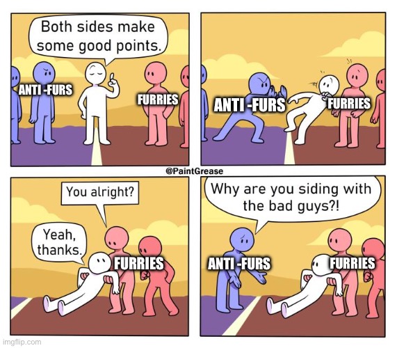 And son.. that’s how i became a furry | FURRIES; ANTI -FURS; ANTI -FURS; FURRIES; ANTI -FURS; FURRIES; FURRIES | image tagged in both sides have a point | made w/ Imgflip meme maker
