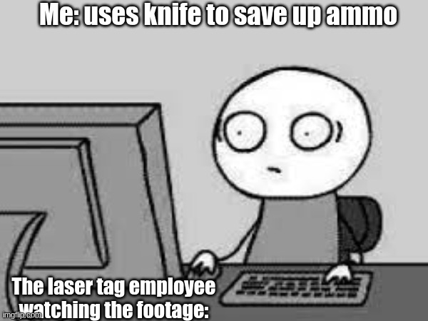 your brain before getting it: *to be continued* | Me: uses knife to save up ammo; The laser tag employee watching the footage: | image tagged in funny memes,dark humor,to be continued,funny meme | made w/ Imgflip meme maker