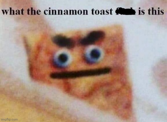 what the cinnamon toast f^%$ is this | image tagged in what the cinnamon toast f is this | made w/ Imgflip meme maker