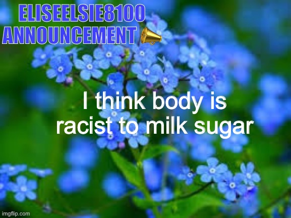 EliseElsie8100 Announcement | I think body is racist to milk sugar | image tagged in eliseelsie8100 announcement | made w/ Imgflip meme maker