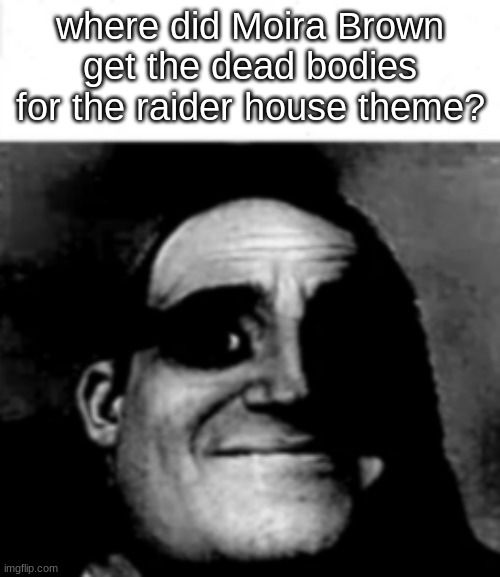 where tho | where did Moira Brown get the dead bodies for the raider house theme? | image tagged in fallout 3 | made w/ Imgflip meme maker