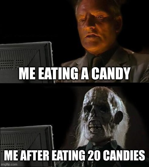 Yes. | ME EATING A CANDY; ME AFTER EATING 20 CANDIES | image tagged in memes,i'll just wait here,candy | made w/ Imgflip meme maker