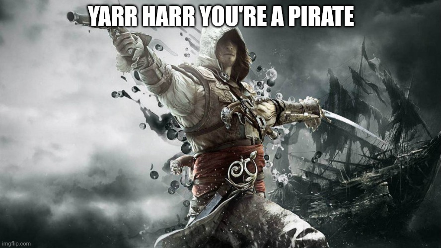 assassin creeds | YARR HARR YOU'RE A PIRATE | image tagged in assassin creeds | made w/ Imgflip meme maker