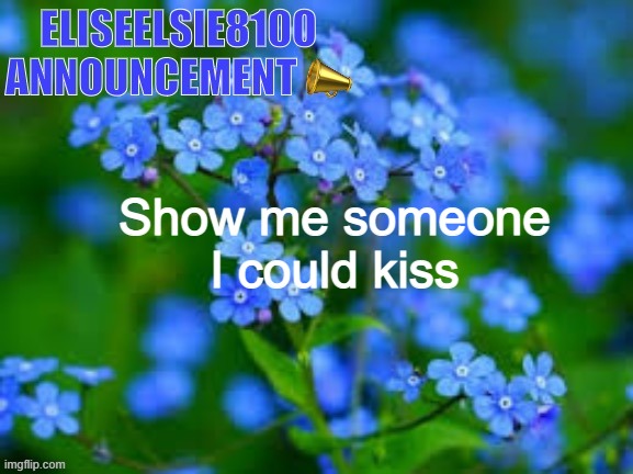 EliseElsie8100 Announcement | Show me someone I could kiss | image tagged in eliseelsie8100 announcement | made w/ Imgflip meme maker