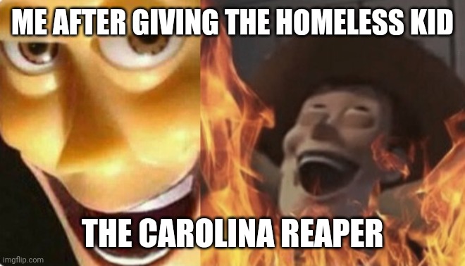 The evil | ME AFTER GIVING THE HOMELESS KID; THE CAROLINA REAPER | image tagged in satanic woody no spacing | made w/ Imgflip meme maker