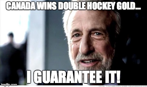 The Only REAL Guarantee | CANADA WINS DOUBLE HOCKEY GOLD... I GUARANTEE IT! | image tagged in memes,i guarantee it | made w/ Imgflip meme maker