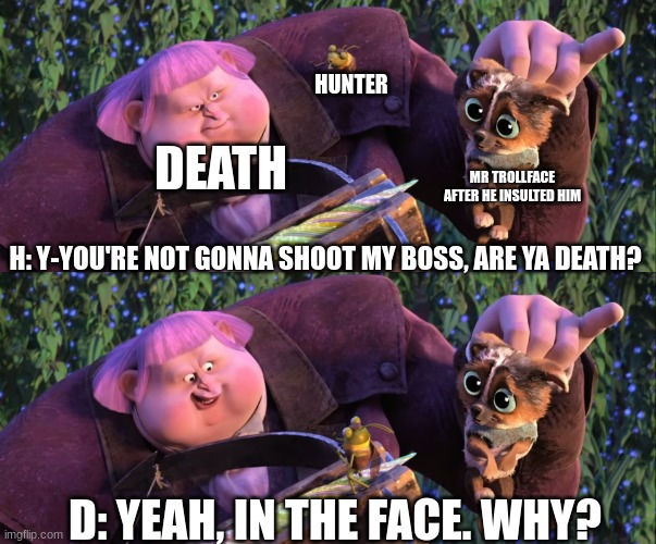 You're not gonna shoot a puppy, are ya Jack? | DEATH MR TROLLFACE AFTER HE INSULTED HIM H: Y-YOU'RE NOT GONNA SHOOT MY BOSS, ARE YA DEATH? D: YEAH, IN THE FACE. WHY? HUNTER | image tagged in you're not gonna shoot a puppy are ya jack | made w/ Imgflip meme maker