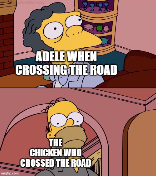 Homer and moe | THE CHICKEN WHO CROSSED THE ROAD ADELE WHEN CROSSING THE ROAD | image tagged in homer and moe | made w/ Imgflip meme maker