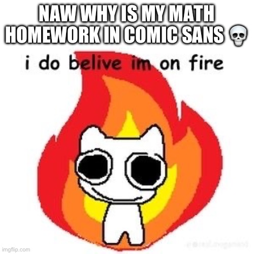 damn | NAW WHY IS MY MATH HOMEWORK IN COMIC SANS 💀 | image tagged in mmmm diagnosed adhd | made w/ Imgflip meme maker