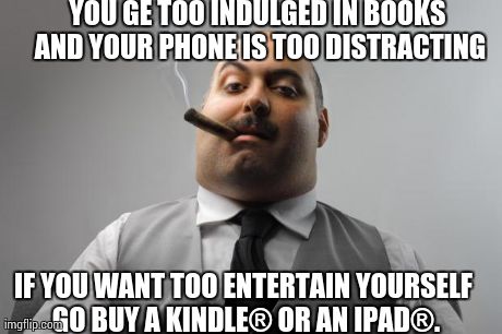 Scumbag Boss Meme | YOU GE TOO INDULGED IN BOOKS AND YOUR PHONE IS TOO DISTRACTING IF YOU WANT TOO ENTERTAIN YOURSELF GO BUY A KINDLEÂ® OR AN IPADÂ®. | image tagged in memes,scumbag boss | made w/ Imgflip meme maker