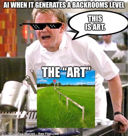Chef Gordon Ramsay Meme | AI WHEN IT GENERATES A BACKROOMS LEVEL; THIS IS ART. THE “ART” | image tagged in memes,chef gordon ramsay | made w/ Imgflip meme maker