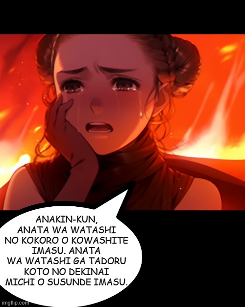 "Anakin, you're breaking my heart..." | ANAKIN-KUN, ANATA WA WATASHI NO KOKORO O KOWASHITE IMASU. ANATA WA WATASHI GA TADORU KOTO NO DEKINAI MICHI O SUSUNDE IMASU. | image tagged in star wars,ai art,memes,padme amidala,force choke,darth vader | made w/ Imgflip meme maker