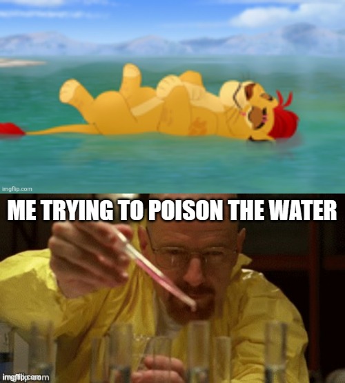 ME TRYING TO POISON THE WATER | image tagged in useless waste,walter white cooking | made w/ Imgflip meme maker