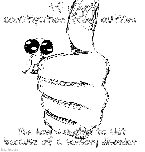 thumbup | tf u get constipation from autism; like how u unable to shit because of a sensory disorder | image tagged in thumbup | made w/ Imgflip meme maker