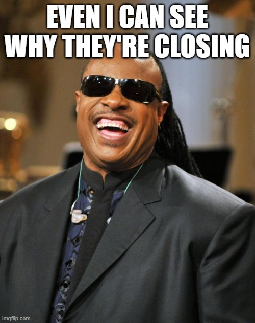 Stevie Wonder | EVEN I CAN SEE WHY THEY'RE CLOSING | image tagged in stevie wonder | made w/ Imgflip meme maker