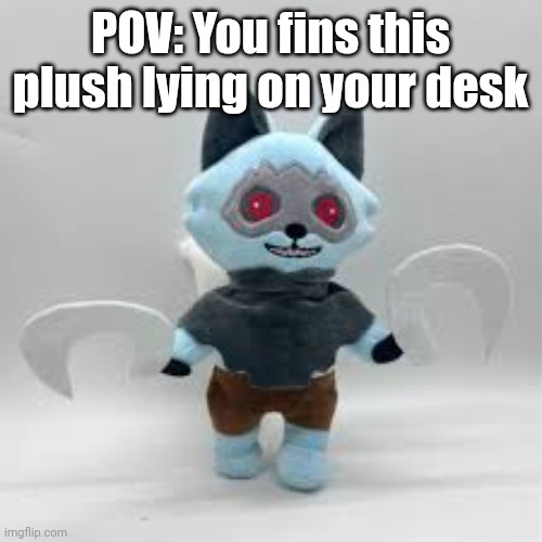 Find*, same rules as always | POV: You fins this plush lying on your desk | image tagged in death plush | made w/ Imgflip meme maker